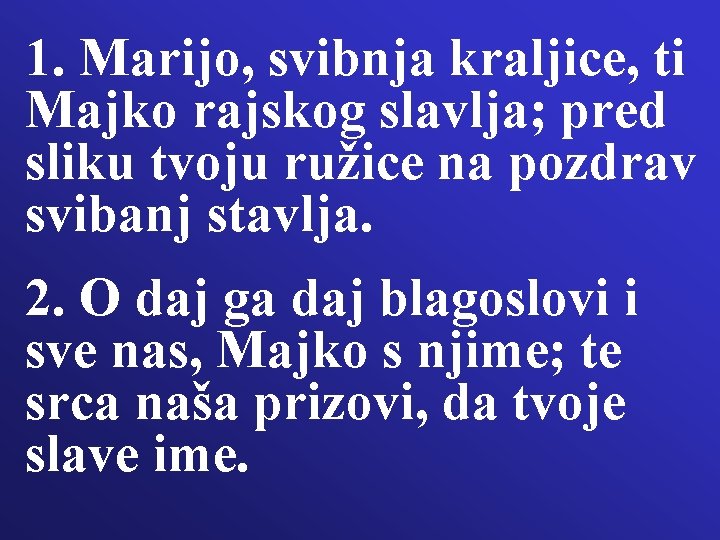 1. Marijo, svibnja kraljice, ti Majko rajskog slavlja; pred sliku tvoju ružice na pozdrav 1. Marijo, svibnja kraljice, ti Majko rajskog slavlja; pred sliku tvoju ružice na pozdrav