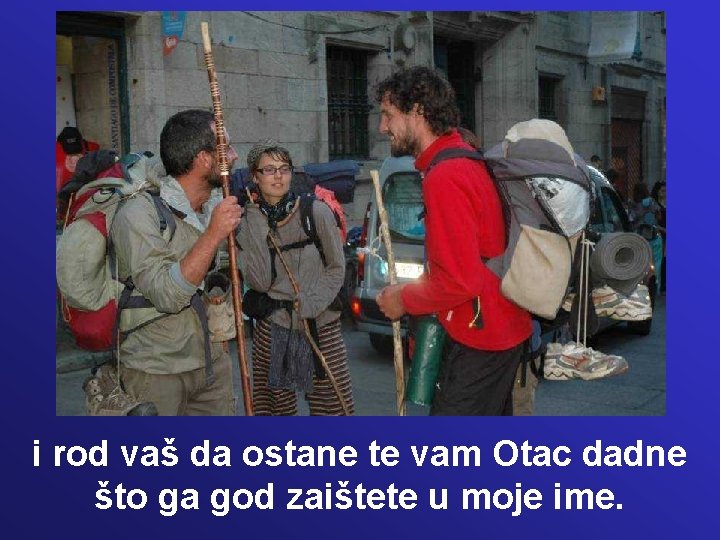i rod vaš da ostane te vam Otac dadne što ga god zaištete u i rod vaš da ostane te vam Otac dadne što ga god zaištete u