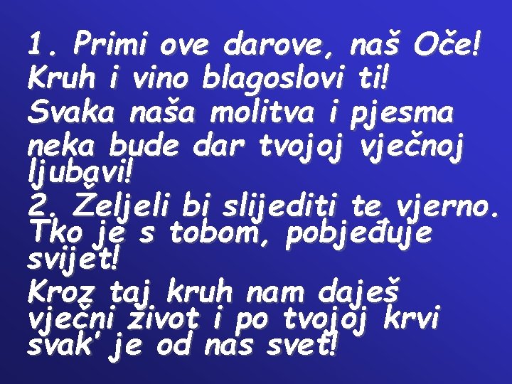 1. Primi ove darove, naš Oče! Kruh i vino blagoslovi ti! Svaka naša molitva 1. Primi ove darove, naš Oče! Kruh i vino blagoslovi ti! Svaka naša molitva