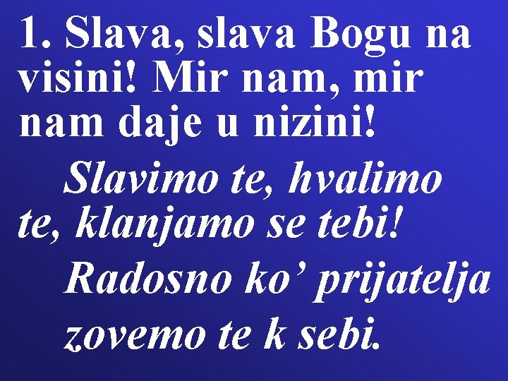 1. Slava, slava Bogu na visini! Mir nam, mir nam daje u nizini! Slavimo 1. Slava, slava Bogu na visini! Mir nam, mir nam daje u nizini! Slavimo