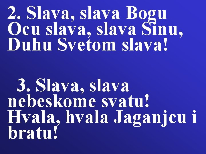 2. Slava, slava Bogu Ocu slava, slava Sinu, Duhu Svetom slava! 3. Slava, slava 2. Slava, slava Bogu Ocu slava, slava Sinu, Duhu Svetom slava! 3. Slava, slava