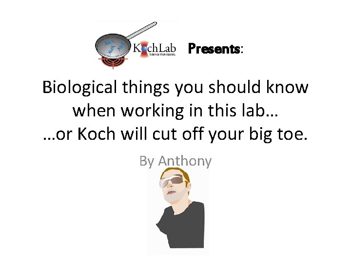 Presents: Biological things you should know when working in this lab… …or Koch will