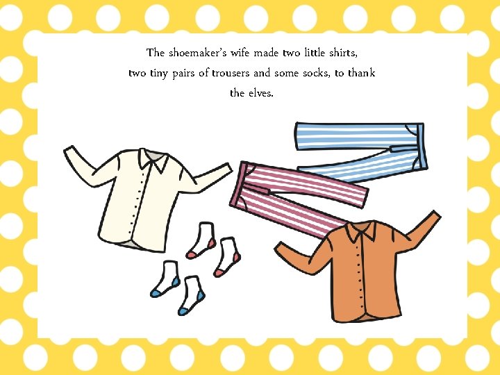 The shoemaker’s wife made two little shirts, two tiny pairs of trousers and some