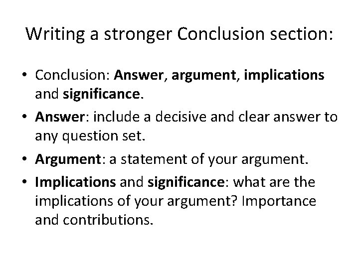 Writing a stronger Conclusion section: • Conclusion: Answer, argument, implications and significance. • Answer: Writing a stronger Conclusion section: • Conclusion: Answer, argument, implications and significance. • Answer: