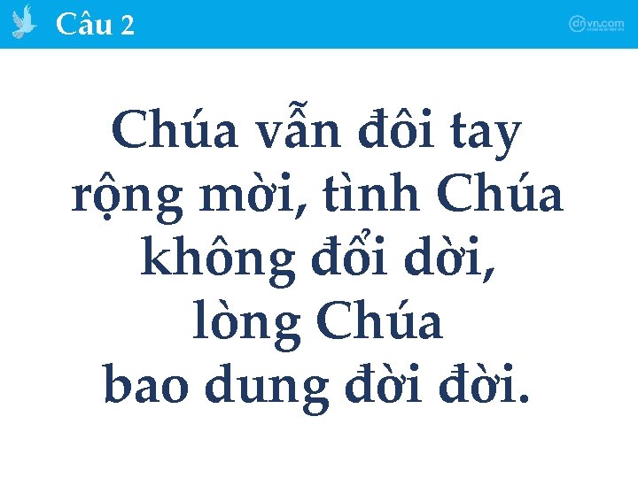 Câu 2 Chúa vẫn đôi tay rộng mời, tình Chúa không đổi dời, lòng
