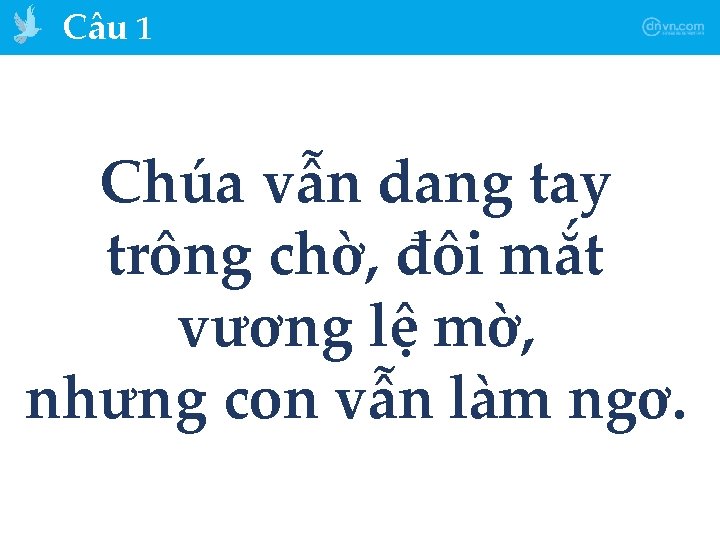 Câu 1 Chúa vẫn dang tay trông chờ, đôi mắt vương lệ mờ, nhưng