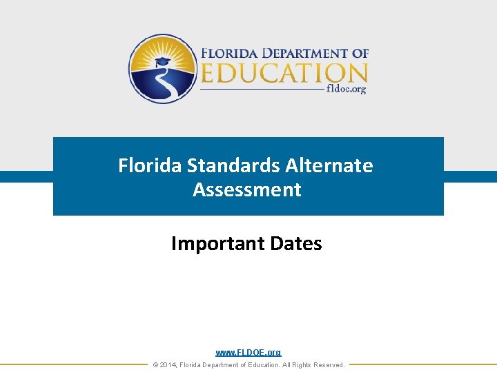 Florida Standards Alternate Assessment Important Dates www. FLDOE. org © 2014, Florida Department of