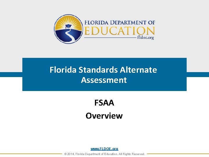 Florida Standards Alternate Assessment FSAA Overview www. FLDOE. org © 2014, Florida Department of