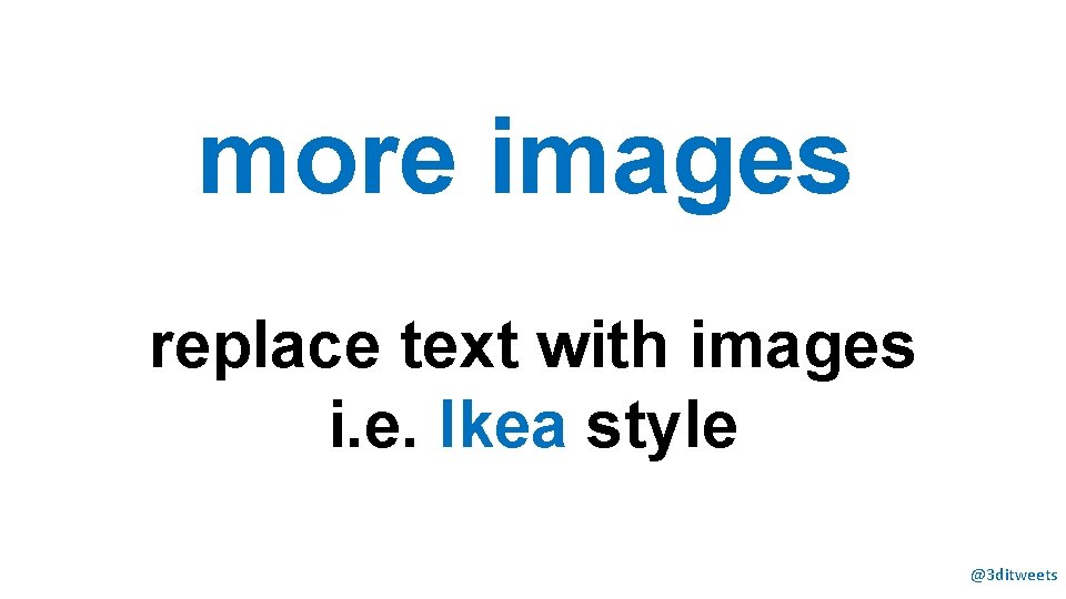 more images replace text with images i. e. Ikea style @3 ditweets 