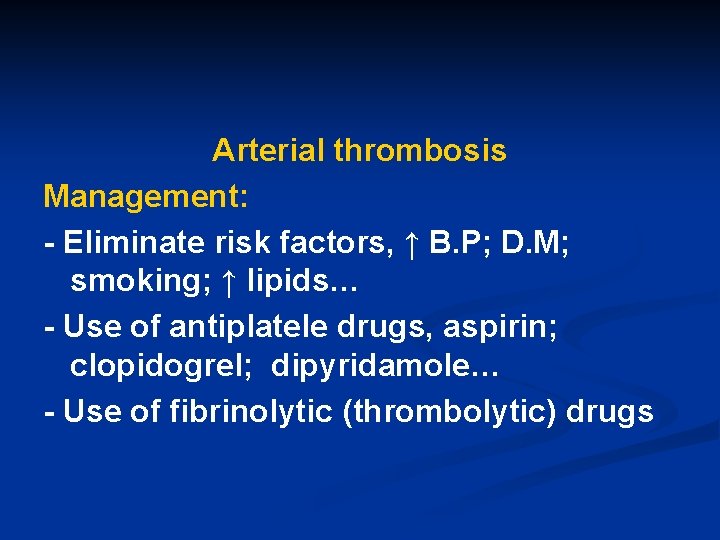 Arterial thrombosis Management: - Eliminate risk factors, ↑ B. P; D. M; smoking; ↑