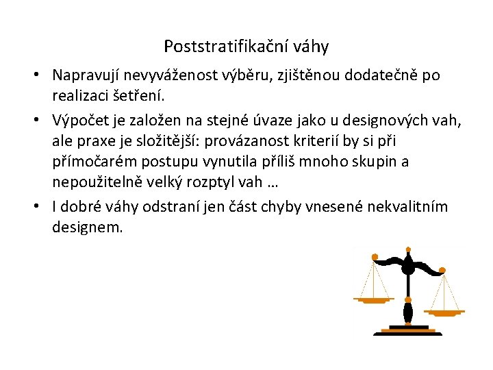 Poststratifikační váhy • Napravují nevyváženost výběru, zjištěnou dodatečně po realizaci šetření. • Výpočet je