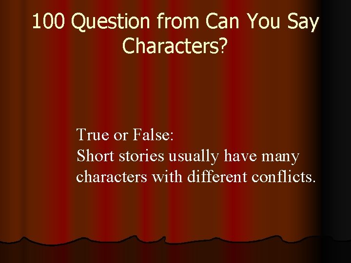 100 Question from Can You Say Characters? True or False: Short stories usually have