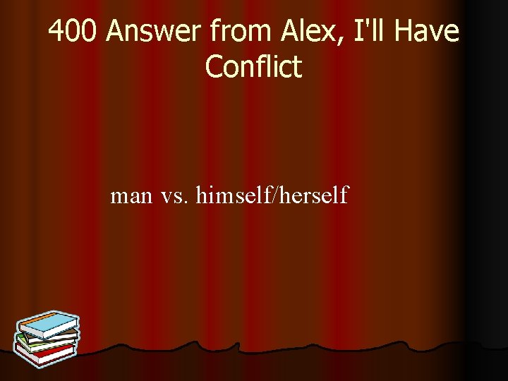 400 Answer from Alex, I'll Have Conflict man vs. himself/herself 