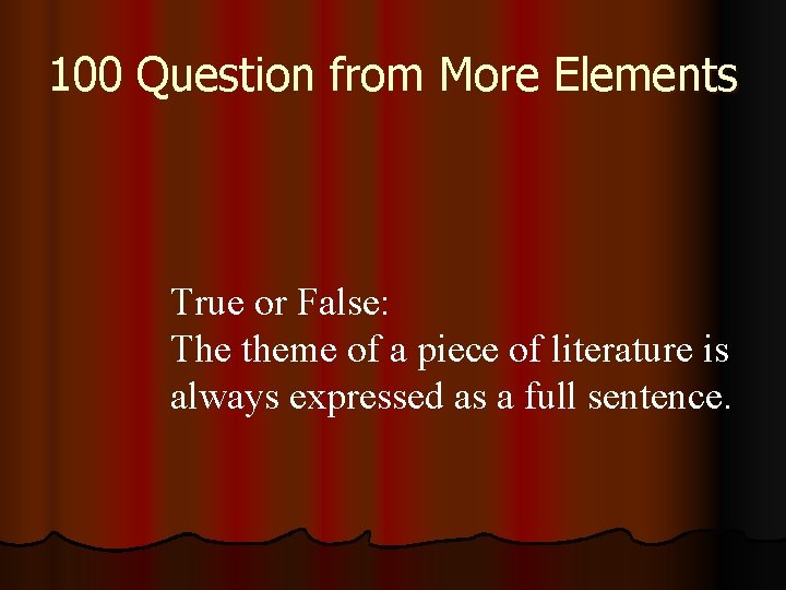 100 Question from More Elements True or False: The theme of a piece of