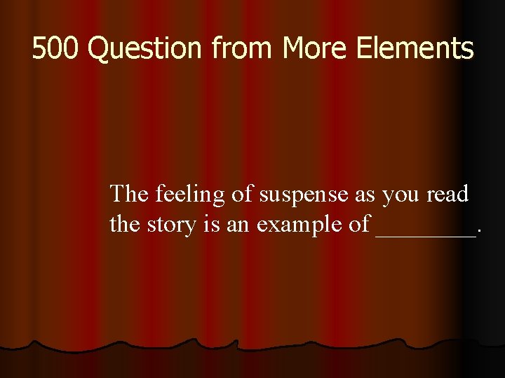 500 Question from More Elements The feeling of suspense as you read the story