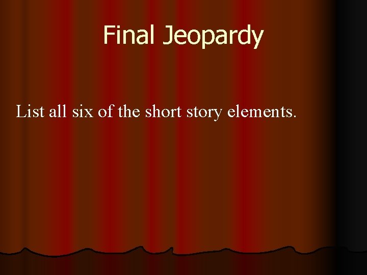 Final Jeopardy List all six of the short story elements. 