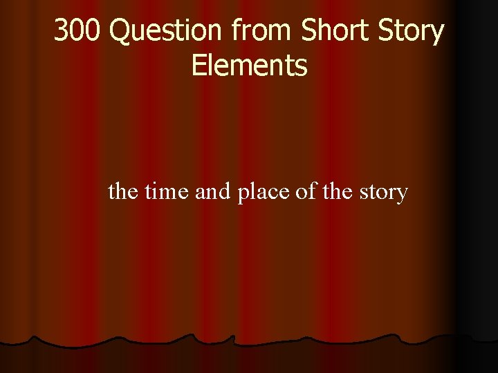 300 Question from Short Story Elements the time and place of the story 