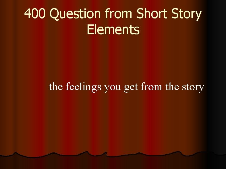 400 Question from Short Story Elements the feelings you get from the story 