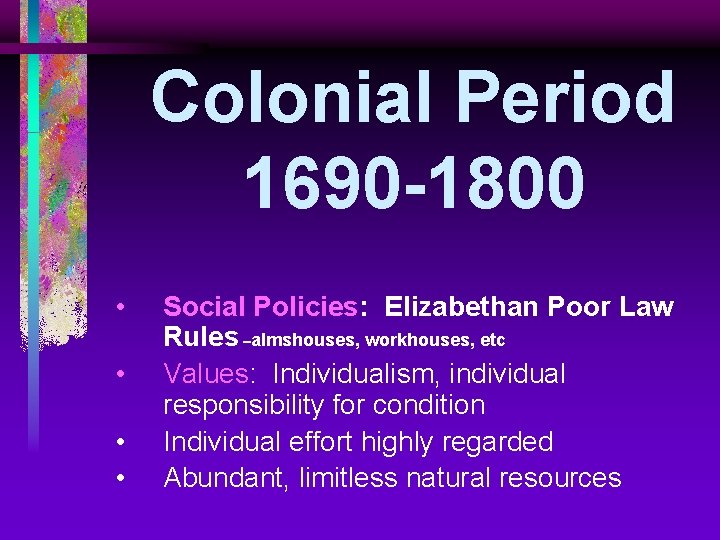 Colonial Period 1690 -1800 • • Social Policies: Elizabethan Poor Law Rules –almshouses, workhouses,