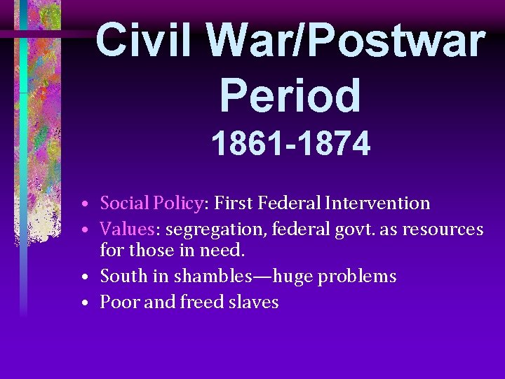 Civil War/Postwar Period 1861 -1874 • Social Policy: First Federal Intervention • Values: segregation,