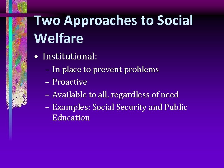 Two Approaches to Social Welfare • Institutional: – In place to prevent problems –