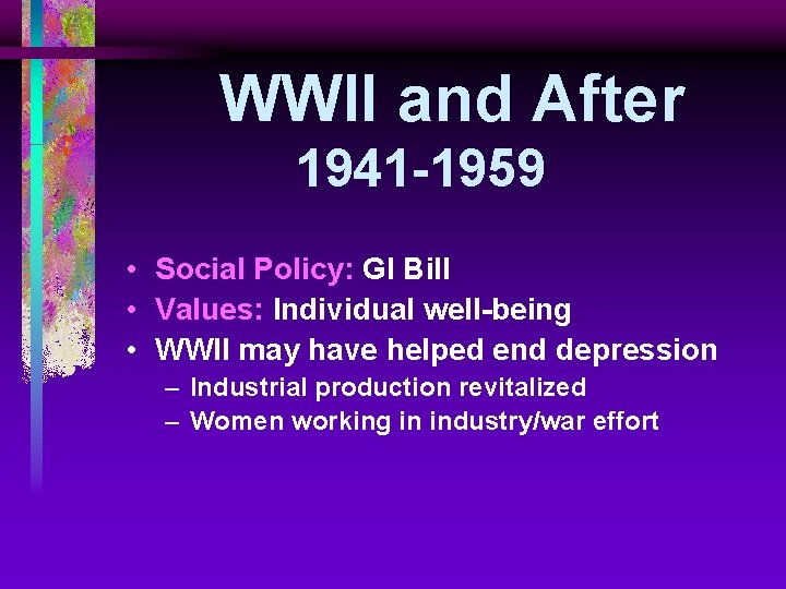 WWII and After 1941 -1959 • Social Policy: GI Bill • Values: Individual well-being