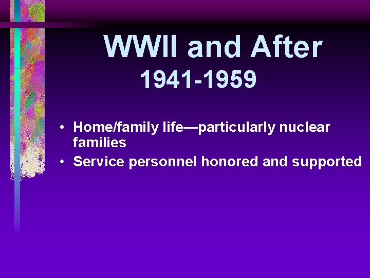 WWII and After 1941 -1959 • Home/family life—particularly nuclear families • Service personnel honored