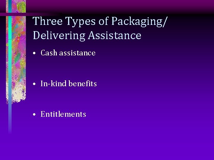 Three Types of Packaging/ Delivering Assistance • Cash assistance • In-kind benefits • Entitlements