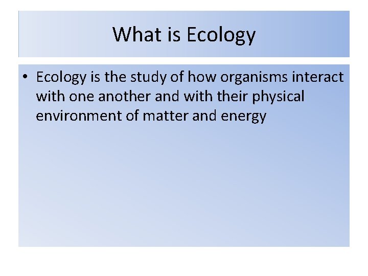 What is Ecology • Ecology is the study of how organisms interact with one