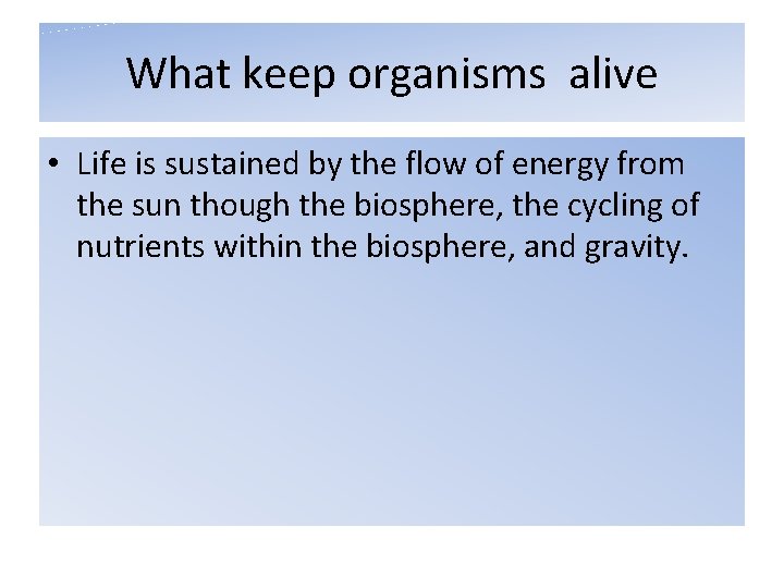 What keep organisms alive • Life is sustained by the flow of energy from