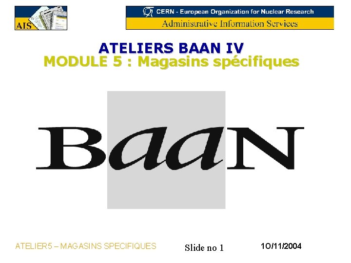 ATELIERS BAAN IV MODULE 5 : Magasins spécifiques ATELIER 5 – MAGASINS SPECIFIQUES Slide