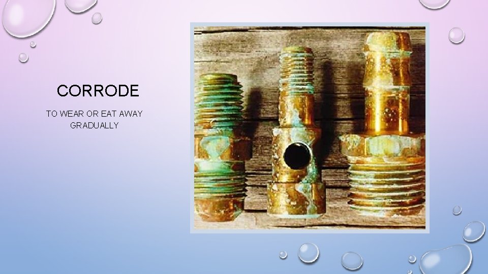 CORRODE TO WEAR OR EAT AWAY GRADUALLY 