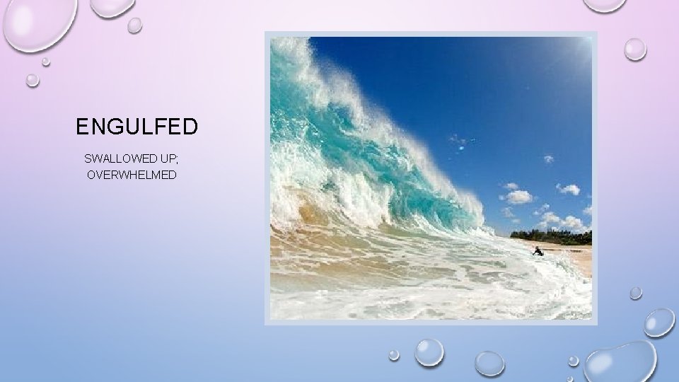 ENGULFED SWALLOWED UP; OVERWHELMED 