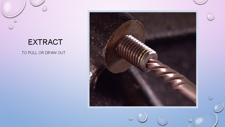 EXTRACT TO PULL OR DRAW OUT 