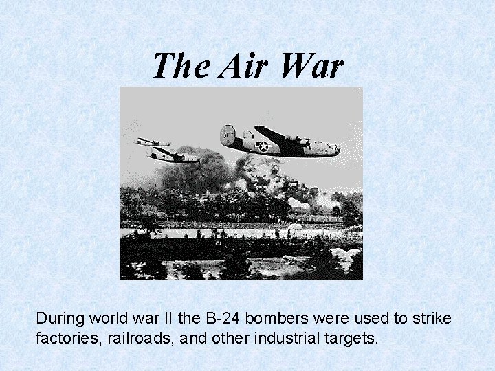 The Air War During world war II the B-24 bombers were used to strike