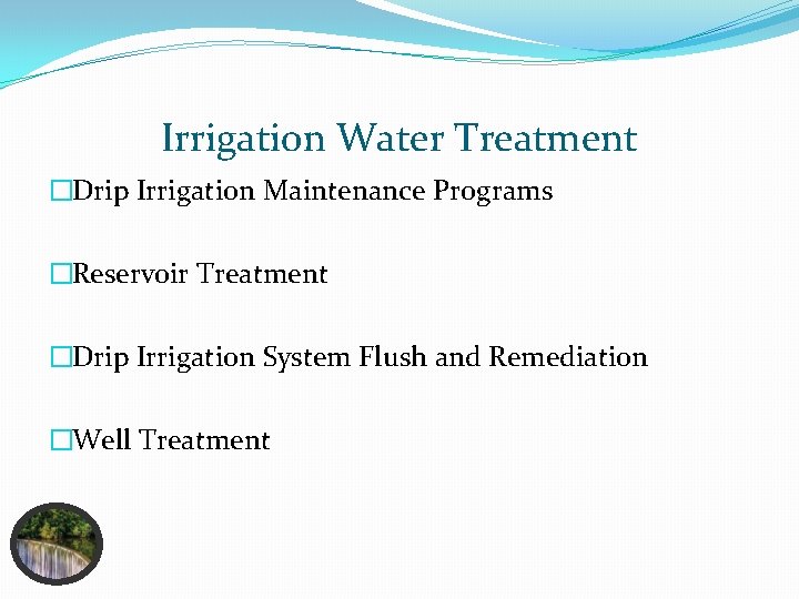 Irrigation Water Treatment �Drip Irrigation Maintenance Programs �Reservoir Treatment �Drip Irrigation System Flush and