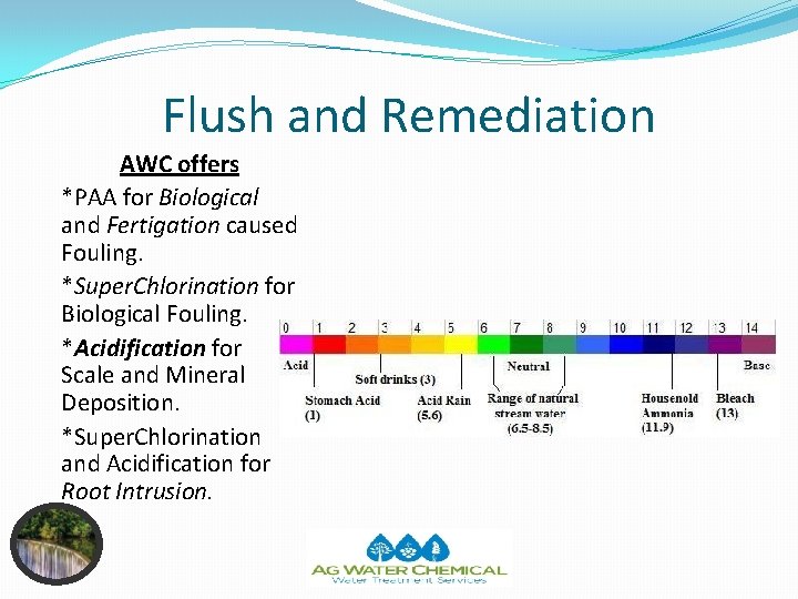 Flush and Remediation AWC offers *PAA for Biological and Fertigation caused Fouling. *Super. Chlorination