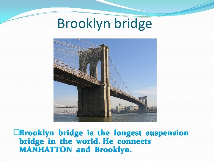 Brooklyn bridge �Brooklyn bridge is the longest suspension bridge in the world. He connects