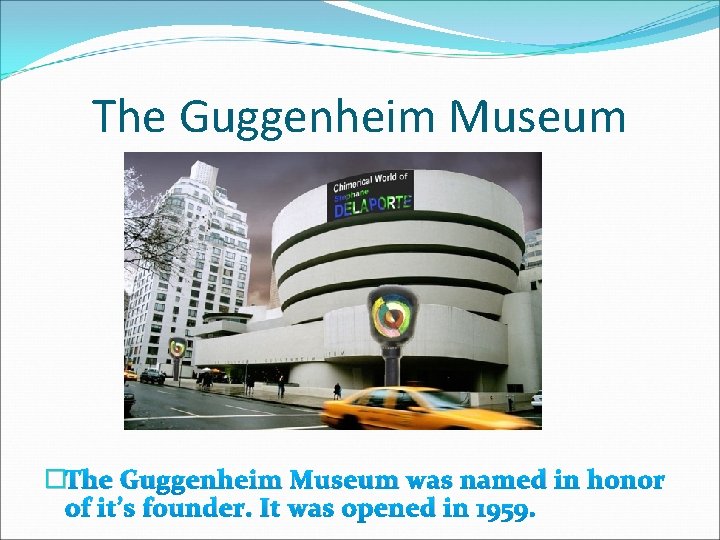 The Guggenheim Museum �The Guggenheim Museum was named in honor of it’s founder. It