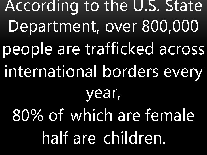 According to the U. S. State Department, over 800, 000 people are trafficked across