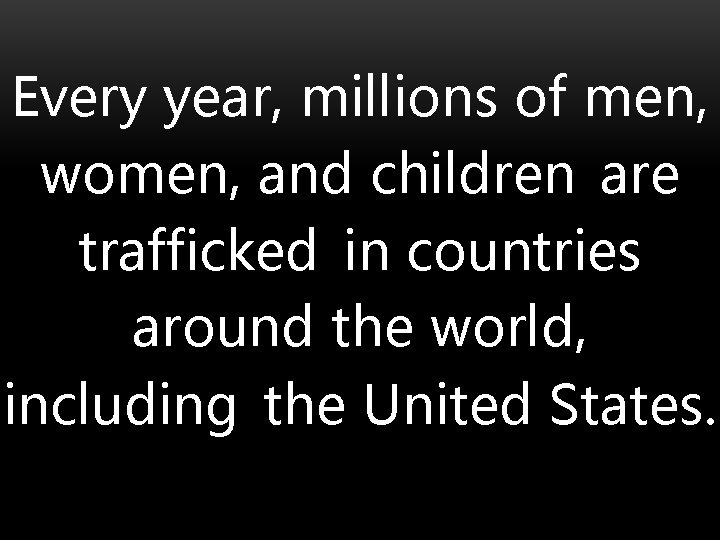 Every year, millions of men, women, and children are trafficked in countries around the