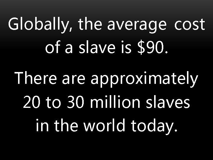 Globally, the average cost of a slave is $90. There approximately 20 to 30