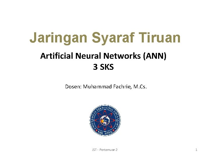 Jaringan Syaraf Tiruan Artificial Neural Networks (ANN) 3 SKS Dosen: Muhammad Fachrie, M. Cs.