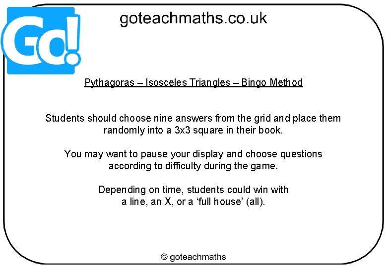 Pythagoras – Isosceles Triangles – Bingo Method Students should choose nine answers from the