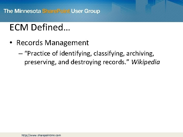 ECM Defined… • Records Management – “Practice of identifying, classifying, archiving, preserving, and destroying