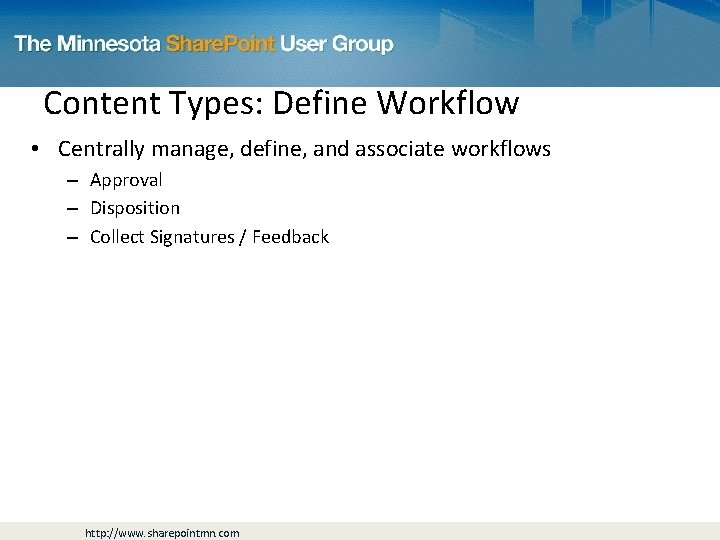 Content Types: Define Workflow • Centrally manage, define, and associate workflows – Approval –