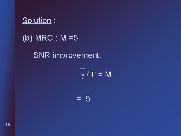 Solution : (b) MRC : M =5 SNR improvement: _ g/G=M = 5 15