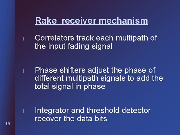 Rake receiver mechanism 19 l Correlators track each multipath of the input fading signal