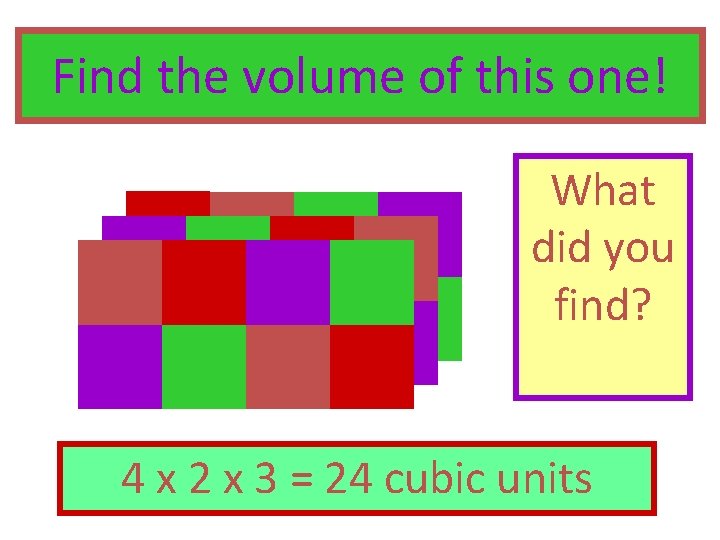 Find the volume of this one! What did you find? 4 x 2 x