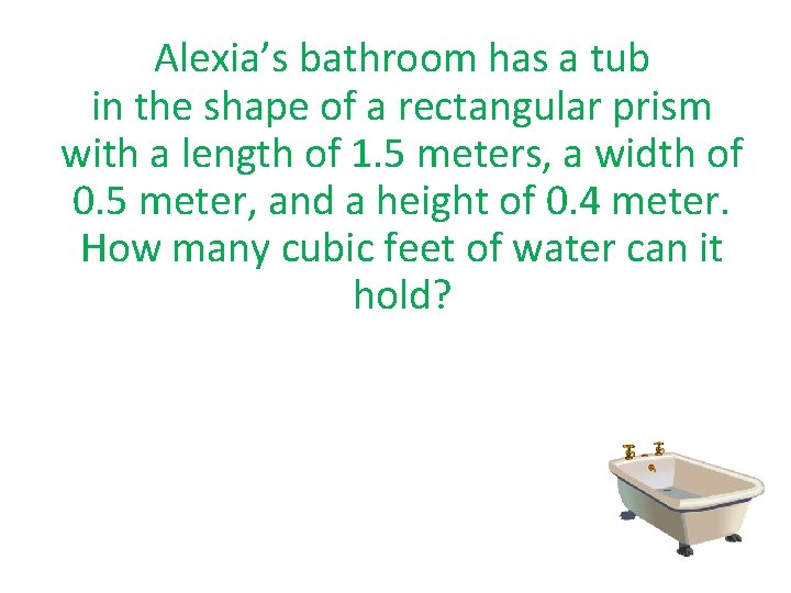 Alexia’s bathroom has a tub in the shape of a rectangular prism with a